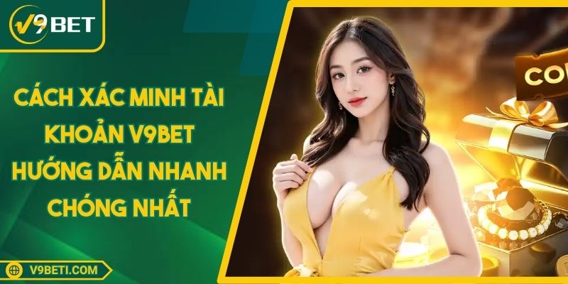 Cách Xác Minh Tài Khoản V9BET Hướng Dẫn Nhanh Chóng Nhất
