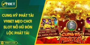Cung Hỷ Phát Tài V9BET Mẹo Chơi Slot Nổ Hũ Đón Lộc Phát Tài