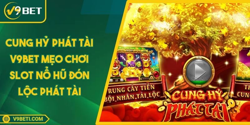 Cung Hỷ Phát Tài V9BET Mẹo Chơi Slot Nổ Hũ Đón Lộc Phát Tài