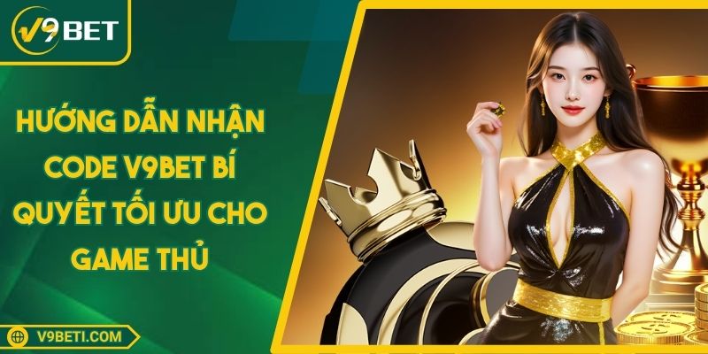 Hướng Dẫn Nhận Code V9BET Bí Quyết Tối Ưu Cho Game Thủ