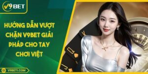 Hướng Dẫn Vượt Chặn V9BET Giải Pháp Cho Tay Chơi Việt
