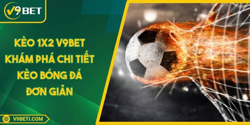 Kèo 1x2 V9BET Khám Phá Chi Tiết Kèo Bóng Đá Đơn Giản