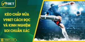 Kèo Chấp Nửa V9BET Cách Đọc Và Kinh Nghiệm Soi Chuẩn Xác