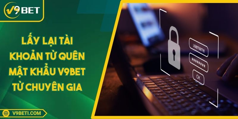 Lấy Lại Tài Khoản Từ Quên Mật Khẩu V9BET Từ Chuyên Gia