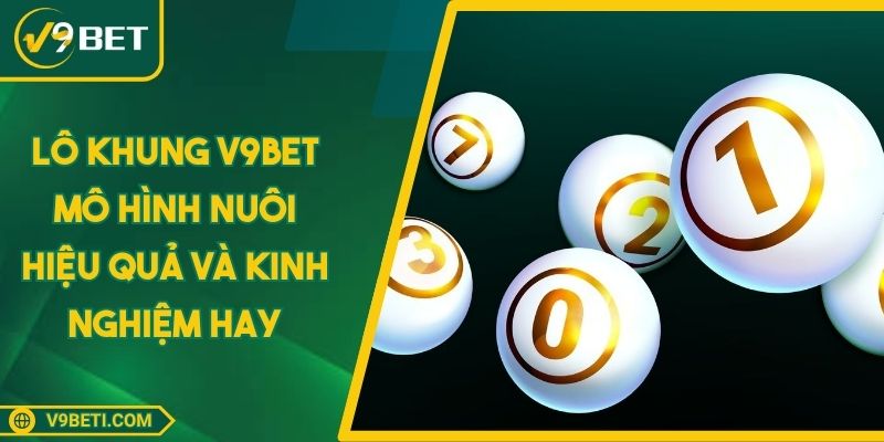 Lô Khung V9BET Mô Hình Nuôi Hiệu Quả Và Kinh Nghiệm Hay