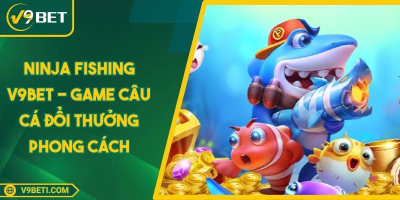 Ninja Fishing V9BET - Game Câu Cá Đổi Thưởng Phong Cách