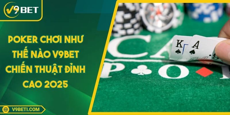 Poker Chơi Như Thế Nào V9BET Chiến Thuật Đỉnh Cao 2025