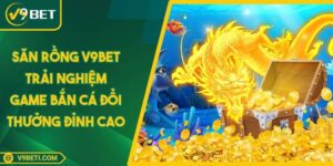 Săn Rồng V9BET - Trải Nghiệm Game Bắn Cá Đổi Thưởng Đỉnh Cao