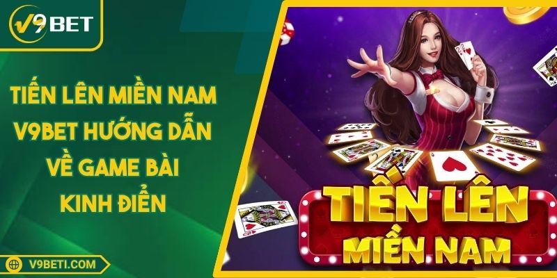 Tiến Lên Miền Nam V9BET Hướng Dẫn VỀ Game Bài Kinh Điển